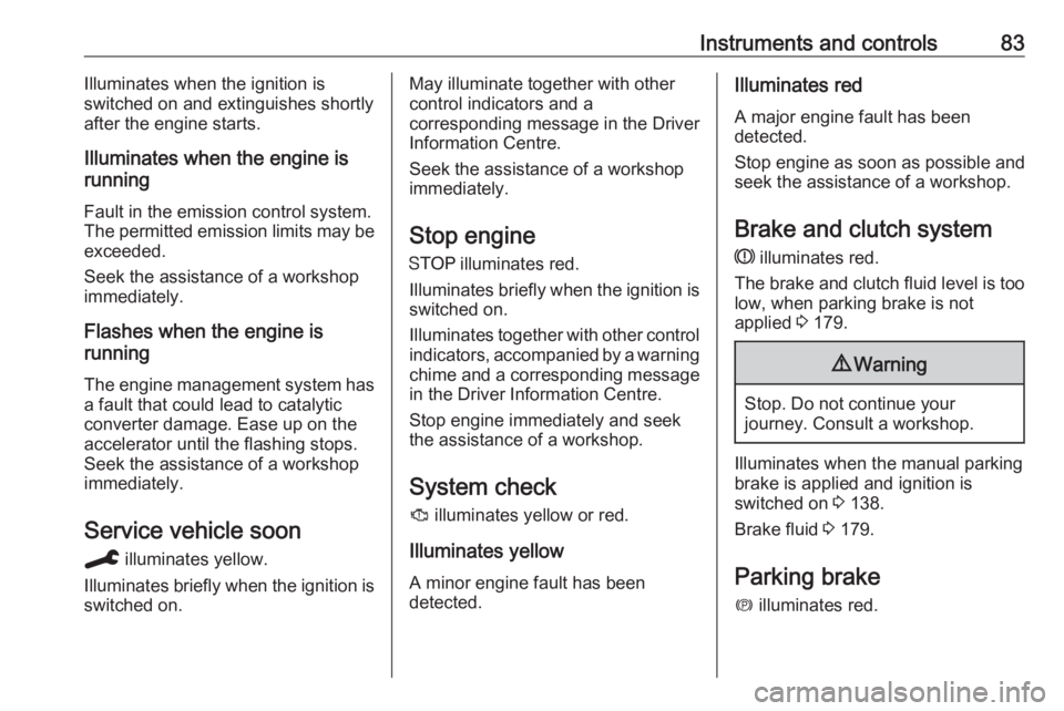 OPEL CROSSLAND X 2019.75  Owners Manual Instruments and controls83Illuminates when the ignition is
switched on and extinguishes shortly after the engine starts.
Illuminates when the engine is
running
Fault in the emission control system. Th