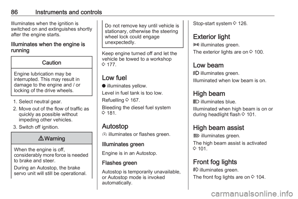 OPEL CROSSLAND X 2019.75  Owners Manual 86Instruments and controlsIlluminates when the ignition is
switched on and extinguishes shortly
after the engine starts.
Illuminates when the engine is
runningCaution
Engine lubrication may be
interru