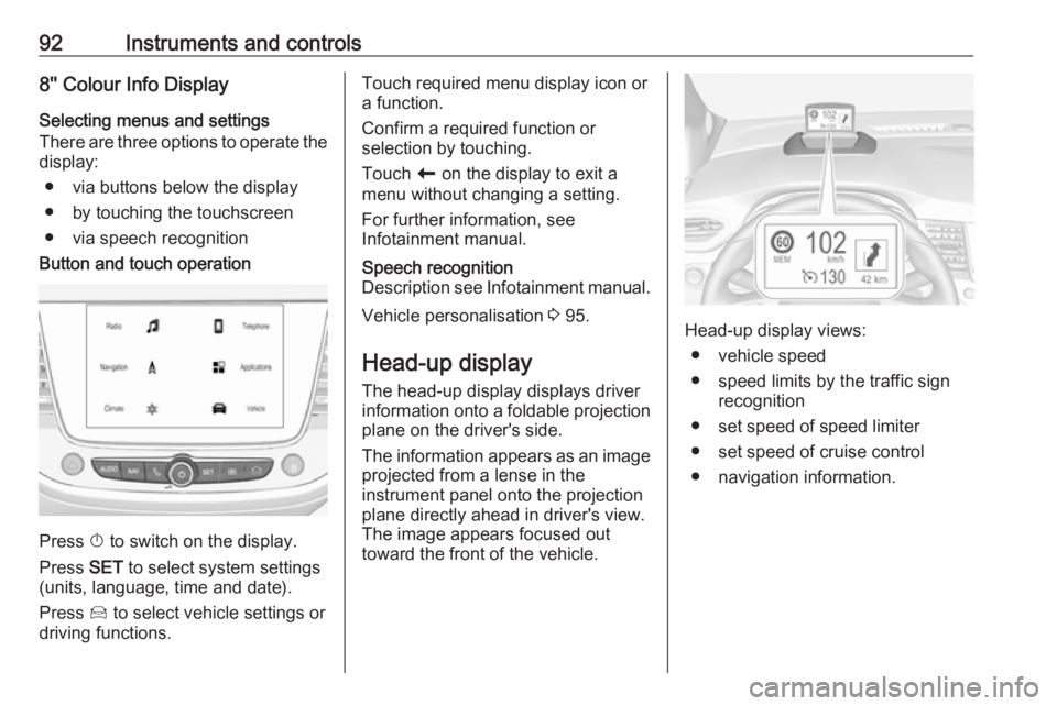 OPEL CROSSLAND X 2019.75 Owners Manual 92Instruments and controls8'' Colour Info Display
Selecting menus and settings
There are three options to operate the display:
● via buttons below the display
● by touching the touchscreen OPEL CROSSLAND X 2019.75 Owners Manual 92Instruments and controls8'' Colour Info Display
Selecting menus and settings
There are three options to operate the display:
● via buttons below the display
● by touching the touchscreen
