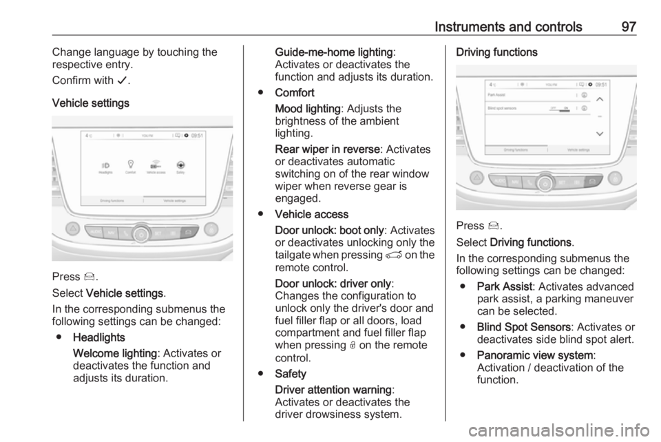 OPEL CROSSLAND X 2019.75 User Guide Instruments and controls97Change language by touching the
respective entry.
Confirm with  G.
Vehicle settings
Press  Í.
Select  Vehicle settings .
In the corresponding submenus the
following settings
