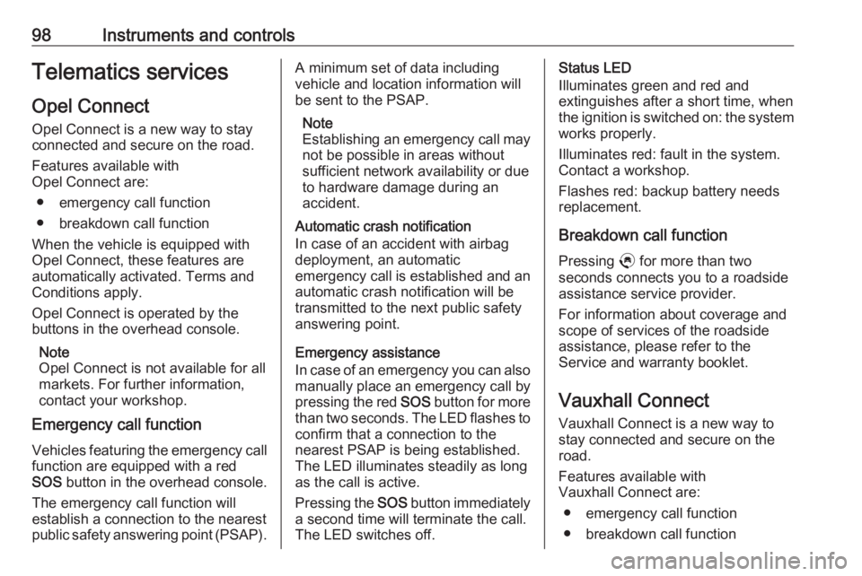 OPEL CROSSLAND X 2019.75  Owners Manual 98Instruments and controlsTelematics servicesOpel Connect
Opel Connect is a new way to stay
connected and secure on the road.
Features available with
Opel Connect are:
● emergency call function
● 