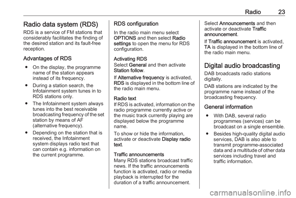OPEL GRANDLAND X 2018  Infotainment system Radio23Radio data system (RDS)
RDS is a service of FM stations that considerably facilitates the finding of
the desired station and its fault-free
reception.
Advantages of RDS ● On the display, the 