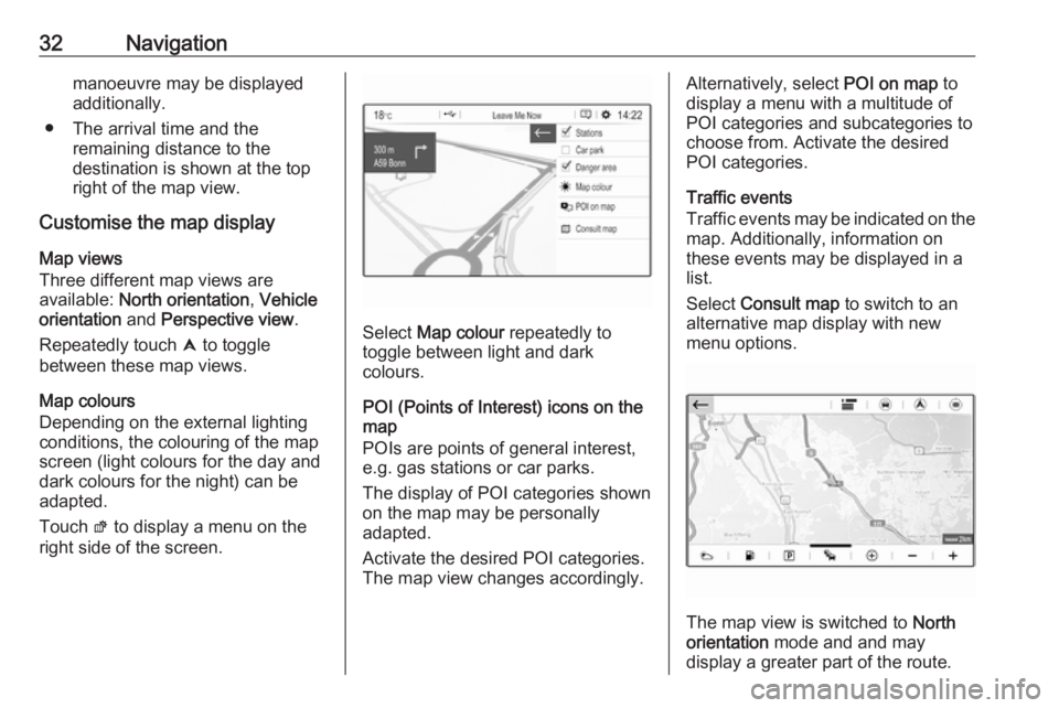 OPEL GRANDLAND X 2018  Infotainment system 32Navigationmanoeuvre may be displayedadditionally.
● The arrival time and the remaining distance to the
destination is shown at the top
right of the map view.
Customise the map display
Map views
Th