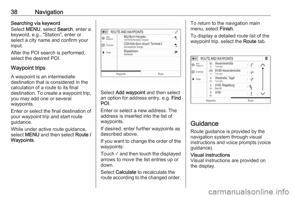 OPEL GRANDLAND X 2018  Infotainment system 38NavigationSearching via keyword
Select  MENU, select  Search, enter a
keyword, e.g., "Station", enter or
select a city name and confirm your
input.
After the POI search is performed,
select 