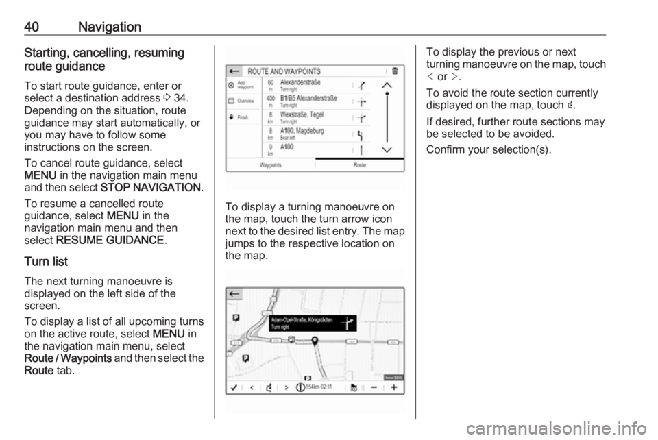OPEL GRANDLAND X 2018  Infotainment system 40NavigationStarting, cancelling, resuming
route guidance
To start route guidance, enter or
select a destination address  3 34.
Depending on the situation, route
guidance may start automatically, or
y