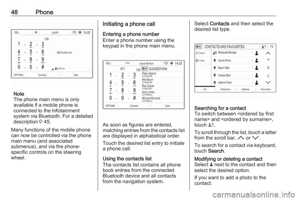 OPEL GRANDLAND X 2018  Infotainment system 48Phone
Note
The phone main menu is only
available if a mobile phone is
connected to the Infotainment
system via Bluetooth. For a detailed
description  3 45.
Many functions of the mobile phone can now