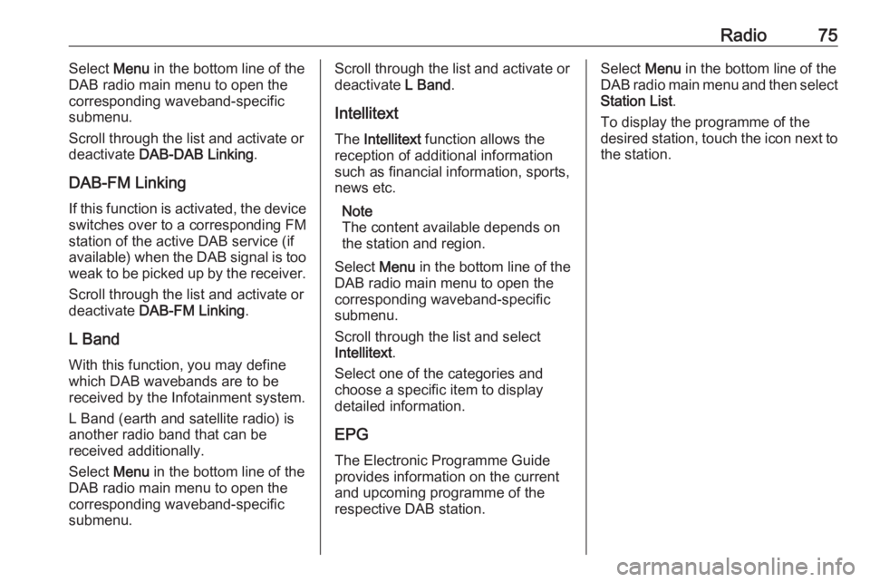 OPEL GRANDLAND X 2018  Infotainment system Radio75Select Menu in the bottom line of the
DAB radio main menu to open the
corresponding waveband-specific
submenu.
Scroll through the list and activate or
deactivate  DAB-DAB Linking .
DAB-FM Linki