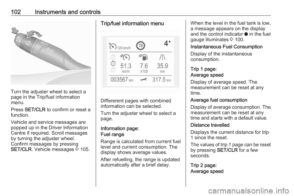 OPEL GRANDLAND X 2018  Infotainment system 102Instruments and controls
Turn the adjuster wheel to select a
page in the Trip/fuel information
menu.
Press  SET/CLR  to confirm or reset a
function.
Vehicle and service messages are
popped up in th