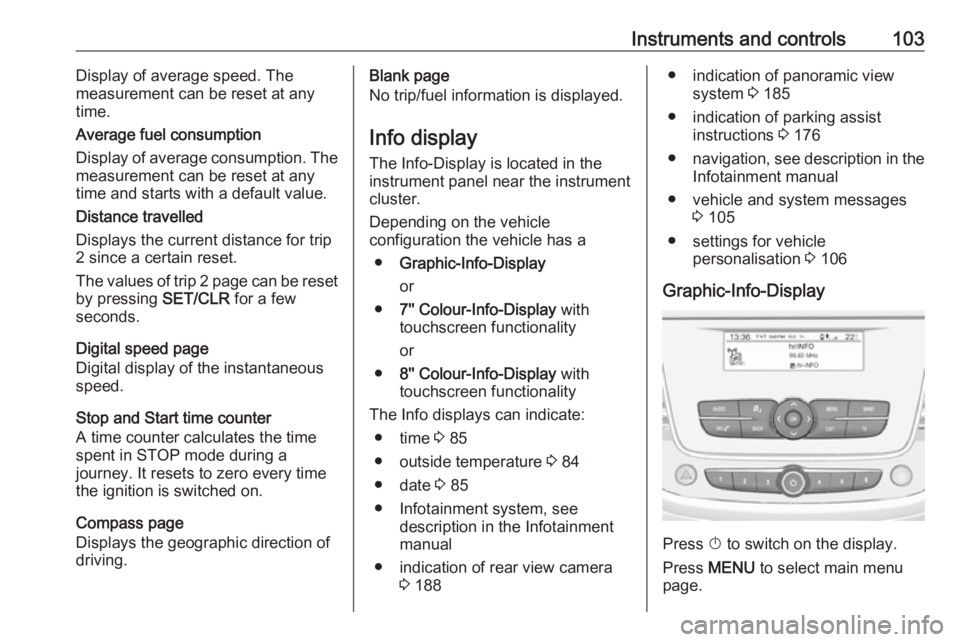 OPEL GRANDLAND X 2018  Infotainment system Instruments and controls103Display of average speed. The
measurement can be reset at any
time.
Average fuel consumption
Display of average consumption. The
measurement can be reset at any
time and sta