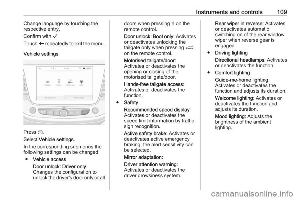 OPEL GRANDLAND X 2018  Infotainment system Instruments and controls109Change language by touching the
respective entry.
Confirm with  G
Touch  r repeatedly to exit the menu.
Vehicle settings
Press  Í.
Select  Vehicle settings .
In the corresp