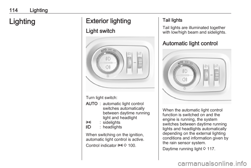 OPEL GRANDLAND X 2018  Infotainment system 114LightingLightingExterior lighting
Light switch
Turn light switch:
AUTO:automatic light control
switches automatically
between daytime running
light and headlight8:sidelights9:headlights
When switch