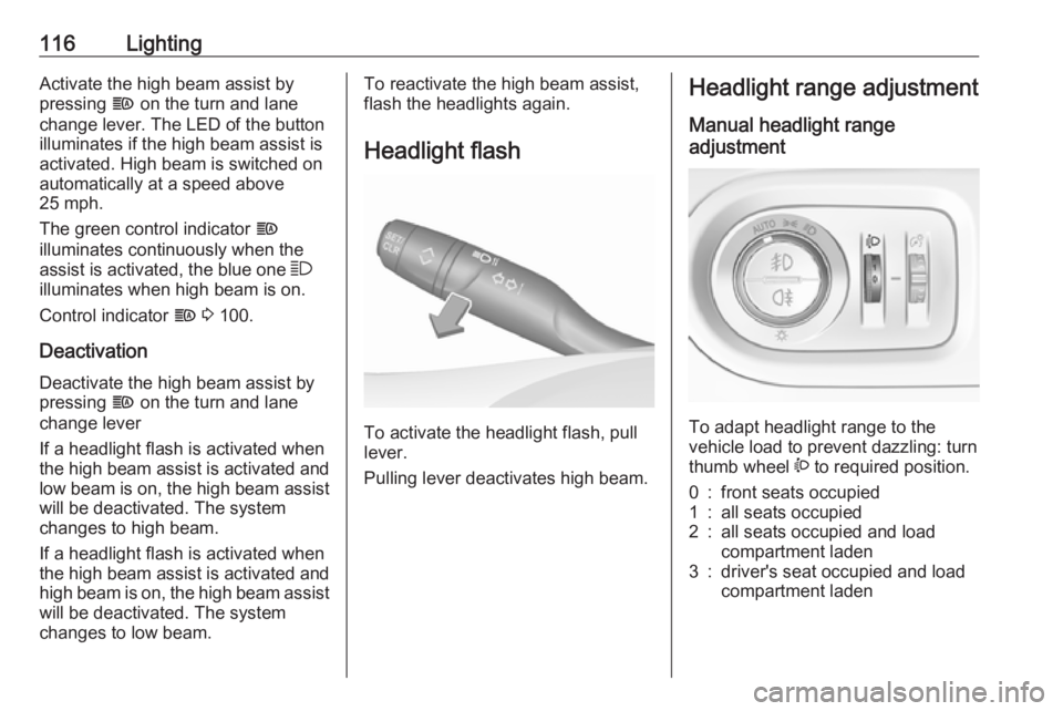OPEL GRANDLAND X 2018  Infotainment system 116LightingActivate the high beam assist by
pressing  f on the turn and lane
change lever. The LED of the button
illuminates if the high beam assist is
activated. High beam is switched on
automaticall