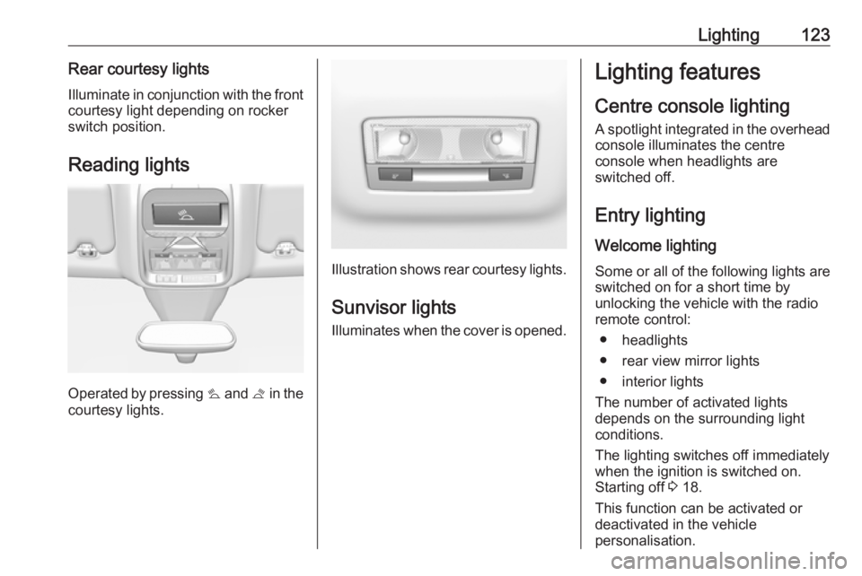 OPEL GRANDLAND X 2018 Infotainment system Lighting123Rear courtesy lightsIlluminate in conjunction with the front
courtesy light depending on rocker
switch position.
Reading lights
Operated by pressing s and t in the
courtesy lights.
Illust OPEL GRANDLAND X 2018 Infotainment system Lighting123Rear courtesy lightsIlluminate in conjunction with the front
courtesy light depending on rocker
switch position.
Reading lights
Operated by pressing s and t in the
courtesy lights.
Illust