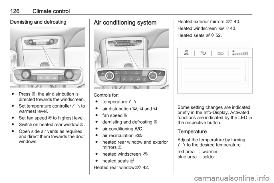OPEL GRANDLAND X 2018  Infotainment system 126Climate controlDemisting and defrosting
● Press à: the air distribution is
directed towards the windscreen.
● Set temperature controller  £ to
warmest level.
● Set fan speed  Z to highest l