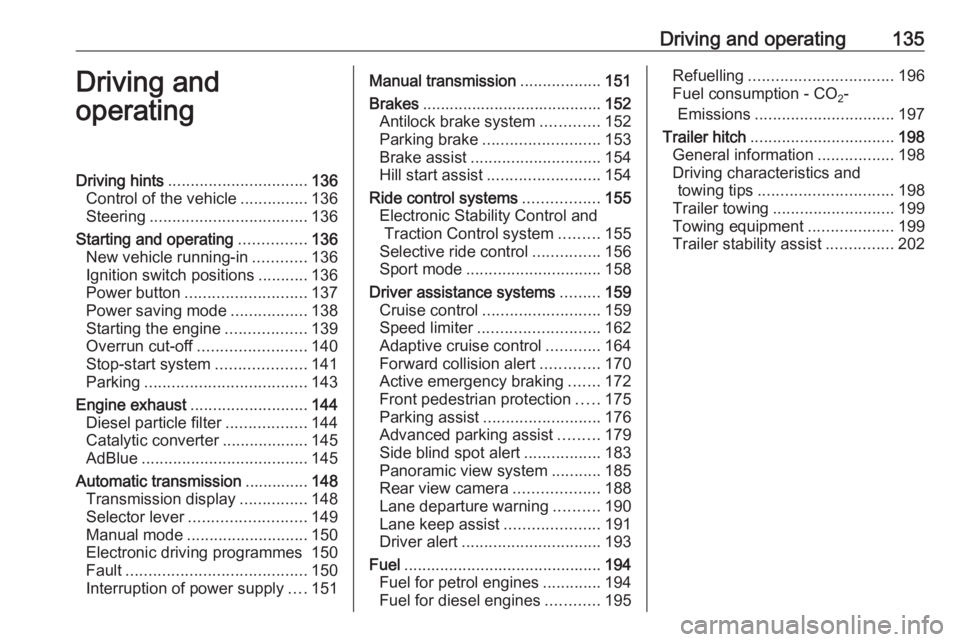 OPEL GRANDLAND X 2018  Infotainment system Driving and operating135Driving and
operatingDriving hints ............................... 136
Control of the vehicle ...............136
Steering ................................... 136
Starting and o