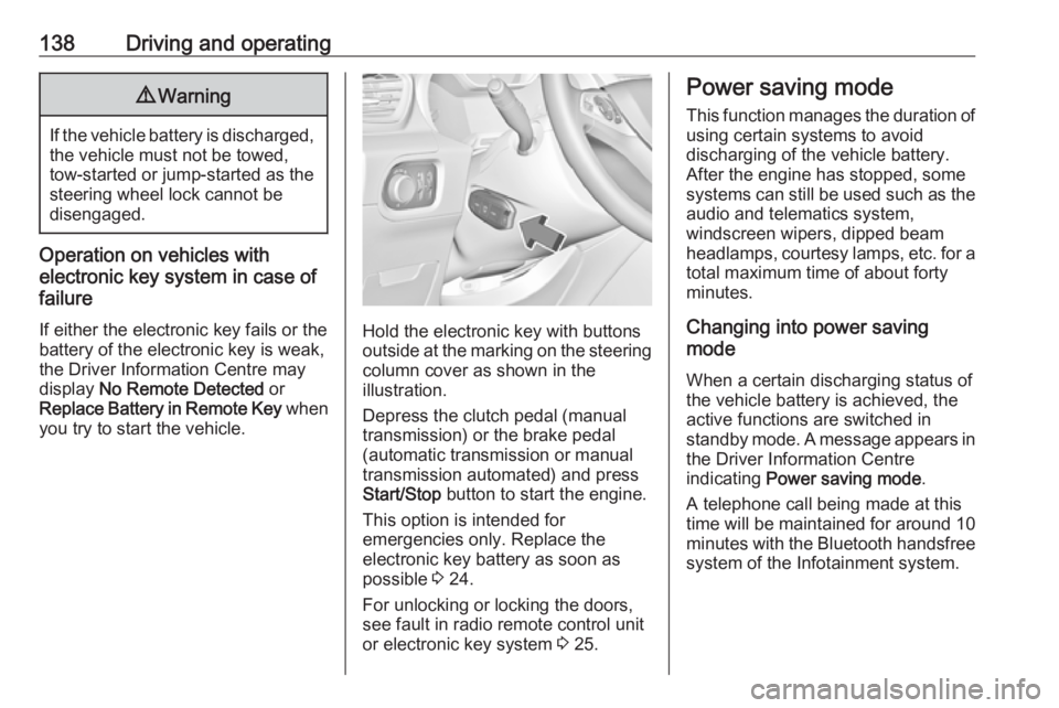 OPEL GRANDLAND X 2018  Infotainment system 138Driving and operating9Warning
If the vehicle battery is discharged,
the vehicle must not be towed,
tow-started or jump-started as the
steering wheel lock cannot be
disengaged.
Operation on vehicles