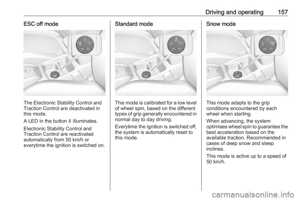 OPEL GRANDLAND X 2018  Infotainment system Driving and operating157ESC off mode
The Electronic Stability Control and
Traction Control are deactivated in
this mode.
A LED in the button  a illuminates.
Electronic Stability Control and
Traction C