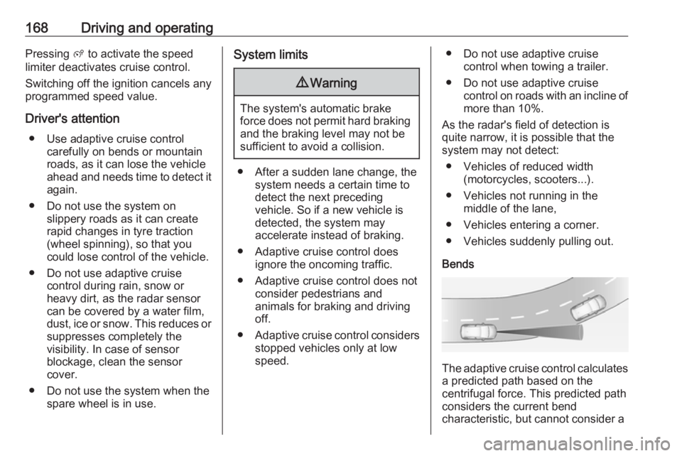 OPEL GRANDLAND X 2018  Infotainment system 168Driving and operatingPressing ß to activate the speed
limiter deactivates cruise control.
Switching off the ignition cancels any
programmed speed value.
Driver's attention ● Use adaptive cru