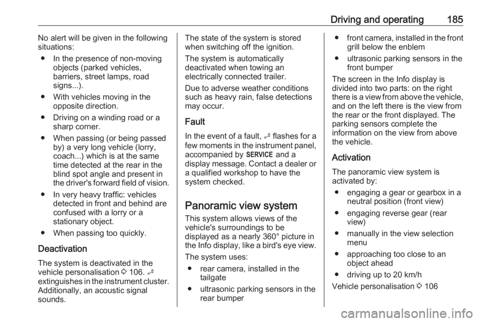 OPEL GRANDLAND X 2018  Infotainment system Driving and operating185No alert will be given in the following
situations:
● In the presence of non-moving objects (parked vehicles,
barriers, street lamps, road
signs...).
● With vehicles moving