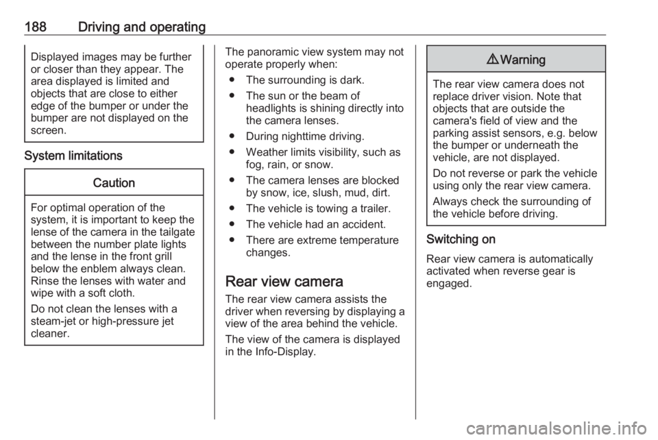 OPEL GRANDLAND X 2018  Infotainment system 188Driving and operatingDisplayed images may be furtheror closer than they appear. The
area displayed is limited and
objects that are close to either
edge of the bumper or under the
bumper are not dis