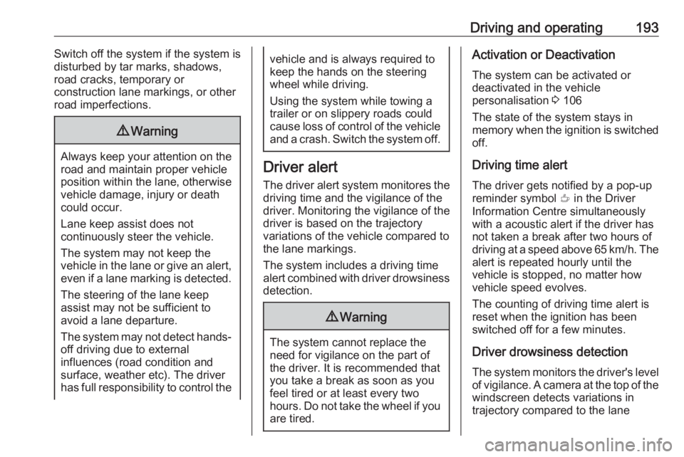 OPEL GRANDLAND X 2018  Infotainment system Driving and operating193Switch off the system if the system is
disturbed by tar marks, shadows,
road cracks, temporary or
construction lane markings, or other
road imperfections.9 Warning
Always keep 