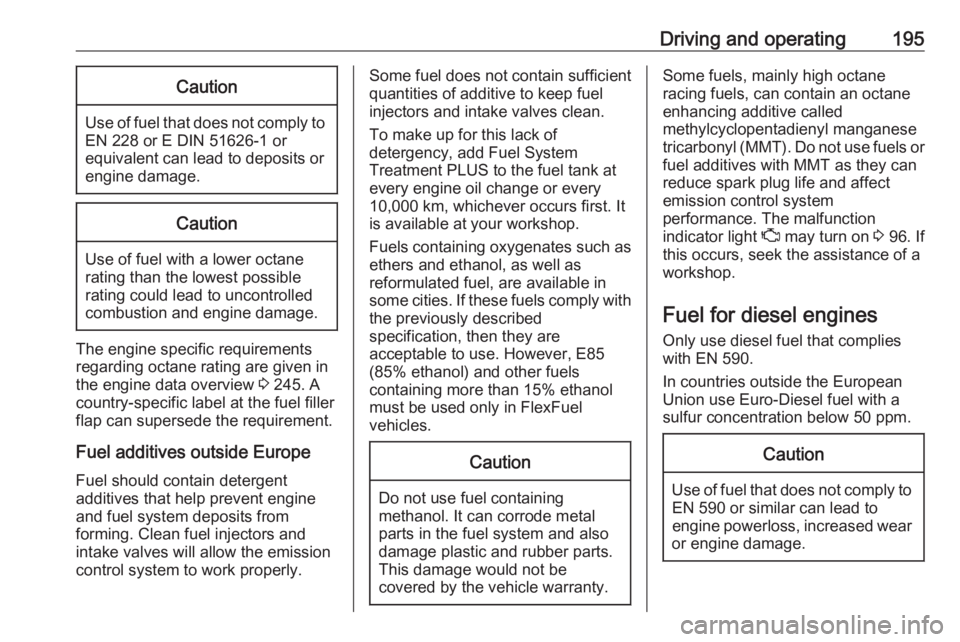 OPEL GRANDLAND X 2018  Infotainment system Driving and operating195Caution
Use of fuel that does not comply toEN 228 or E DIN 51626-1 or
equivalent can lead to deposits or
engine damage.
Caution
Use of fuel with a lower octane
rating than the 