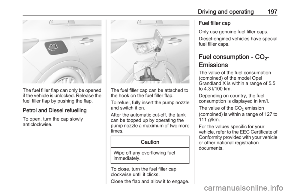 OPEL GRANDLAND X 2018 Infotainment system Driving and operating197
The fuel filler flap can only be opened
if the vehicle is unlocked. Release the
fuel filler flap by pushing the flap.
Petrol and Diesel refuelling To open, turn the cap slowly OPEL GRANDLAND X 2018 Infotainment system Driving and operating197
The fuel filler flap can only be opened
if the vehicle is unlocked. Release the
fuel filler flap by pushing the flap.
Petrol and Diesel refuelling To open, turn the cap slowly
