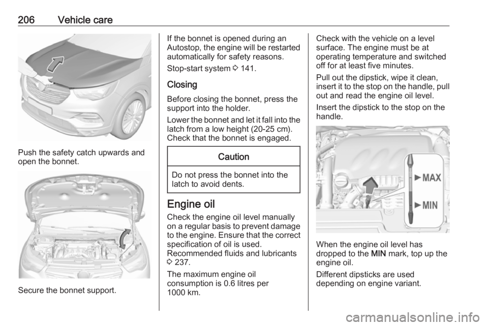 OPEL GRANDLAND X 2018  Infotainment system 206Vehicle care
Push the safety catch upwards and
open the bonnet.
Secure the bonnet support.
If the bonnet is opened during an
Autostop, the engine will be restarted automatically for safety reasons.