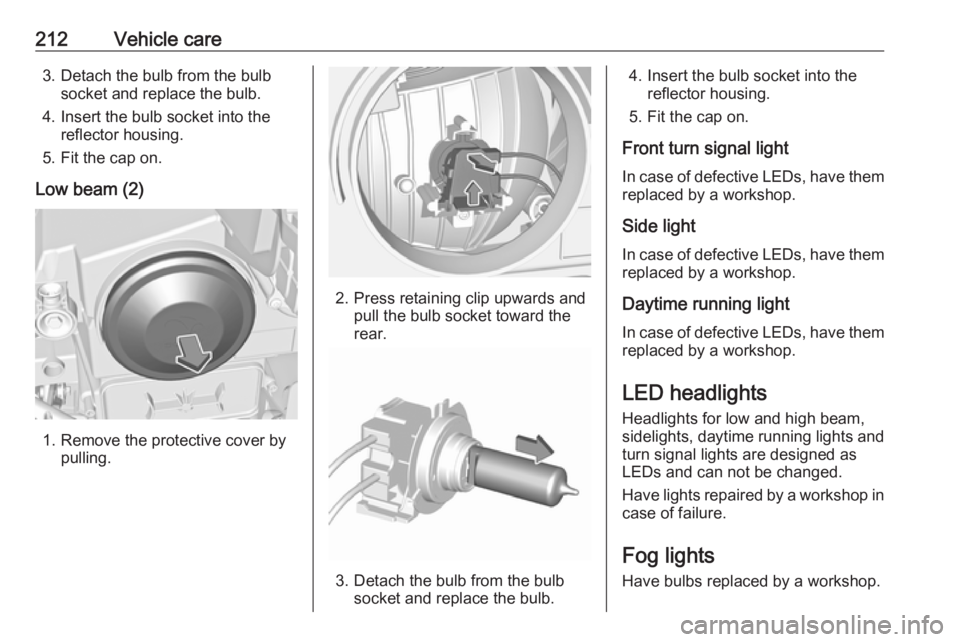 OPEL GRANDLAND X 2018  Infotainment system 212Vehicle care3. Detach the bulb from the bulbsocket and replace the bulb.
4. Insert the bulb socket into the reflector housing.
5. Fit the cap on.
Low beam (2)
1. Remove the protective cover by pull