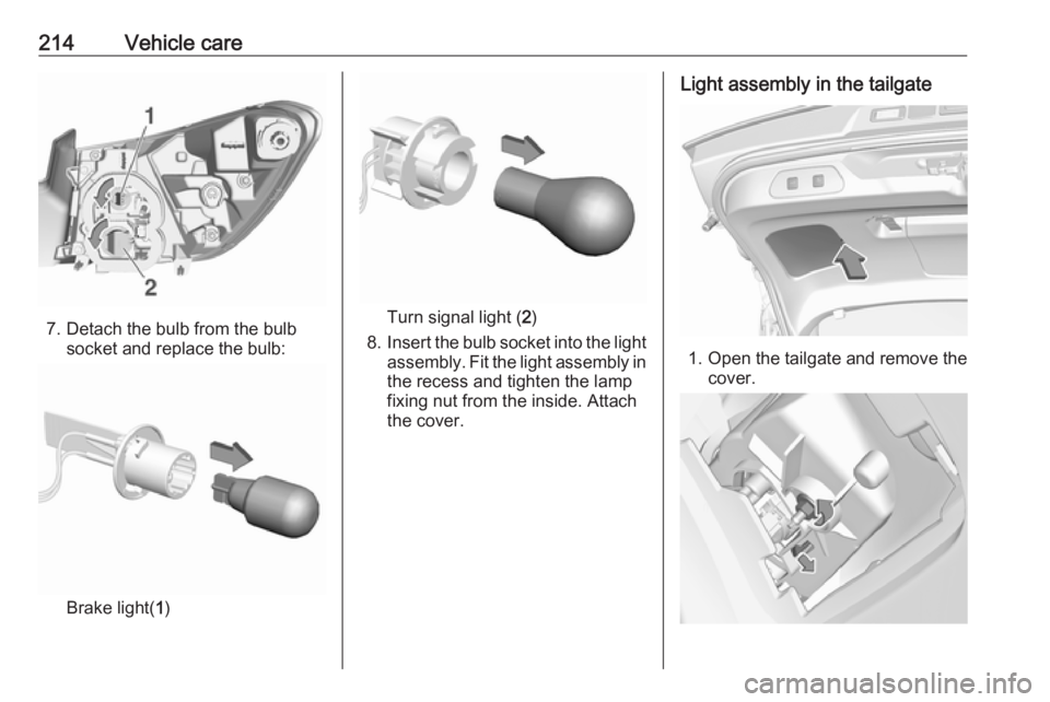 OPEL GRANDLAND X 2018  Infotainment system 214Vehicle care
7. Detach the bulb from the bulbsocket and replace the bulb:
Brake light( 1)
Turn signal light ( 2)
8. Insert the bulb socket into the light
assembly. Fit the light assembly in the rec