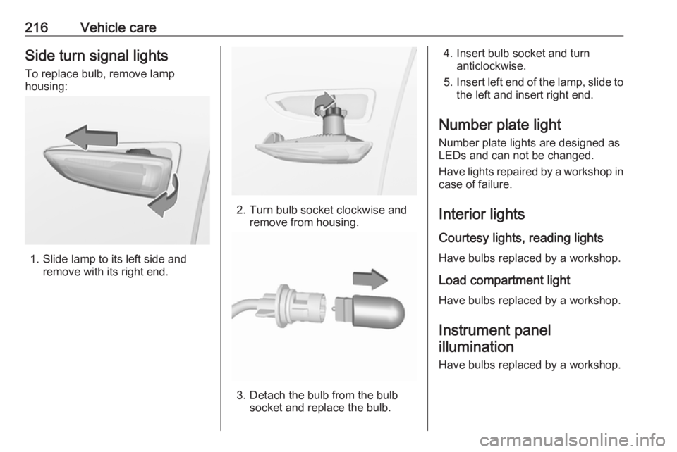 OPEL GRANDLAND X 2018  Infotainment system 216Vehicle careSide turn signal lightsTo replace bulb, remove lamp
housing:
1. Slide lamp to its left side and remove with its right end.
2. Turn bulb socket clockwise andremove from housing.
3. Detac
