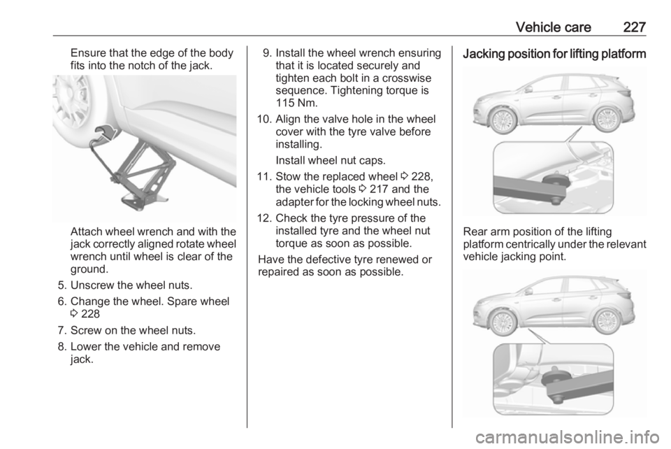 OPEL GRANDLAND X 2018  Infotainment system Vehicle care227Ensure that the edge of the body
fits into the notch of the jack.
Attach wheel wrench and with the
jack correctly aligned rotate wheel wrench until wheel is clear of the
ground.
5. Unsc