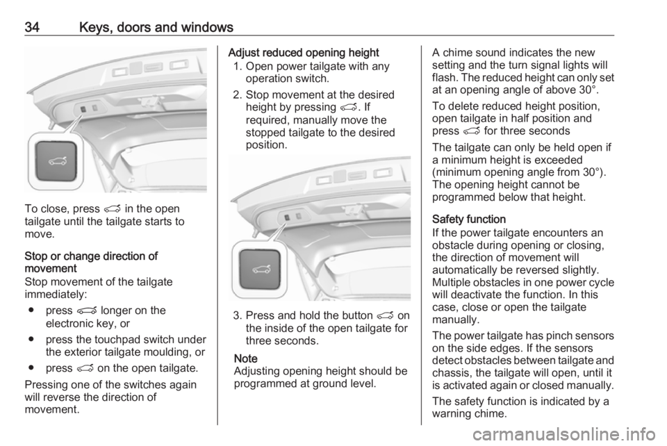 OPEL GRANDLAND X 2018  Infotainment system 34Keys, doors and windows
To close, press T in the open
tailgate until the tailgate starts to
move.
Stop or change direction of
movement
Stop movement of the tailgate immediately:
● press  P longer 