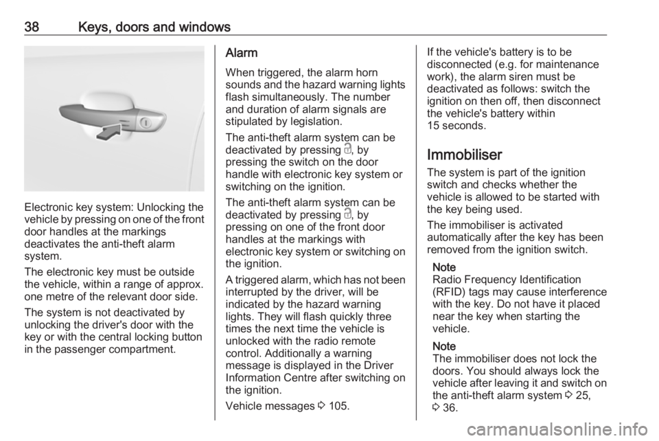 OPEL GRANDLAND X 2018  Infotainment system 38Keys, doors and windows
Electronic key system: Unlocking the
vehicle by pressing on one of the front
door handles at the markings
deactivates the anti-theft alarm
system.
The electronic key must be 