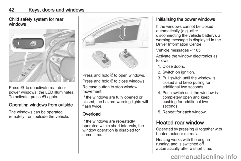 OPEL GRANDLAND X 2018  Infotainment system 42Keys, doors and windowsChild safety system for rear
windows
Press  V to deactivate rear door
power windows; the LED illuminates.
To activate, press  V again.
Operating windows from outside
The windo