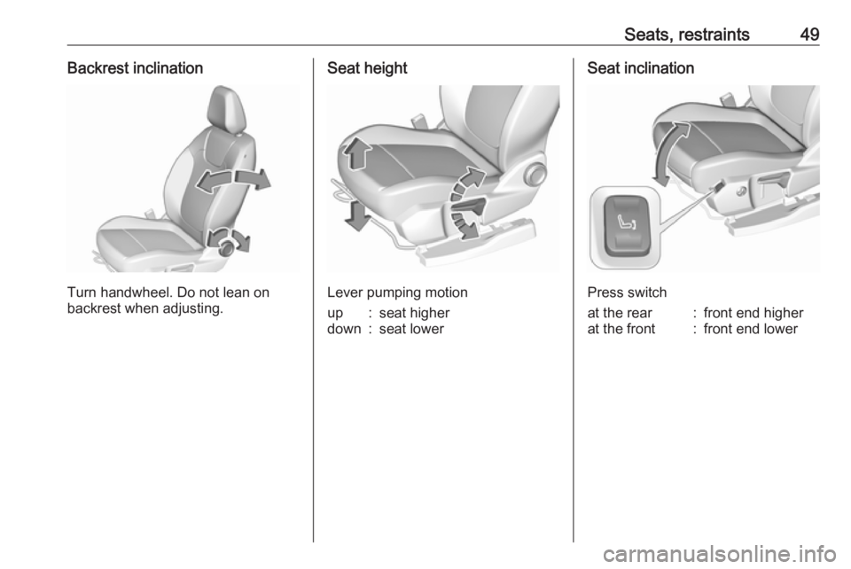 OPEL GRANDLAND X 2018  Infotainment system Seats, restraints49Backrest inclination
Turn handwheel. Do not lean on
backrest when adjusting.
Seat height
Lever pumping motion
up:seat higherdown:seat lowerSeat inclination
Press switch
at the rear: