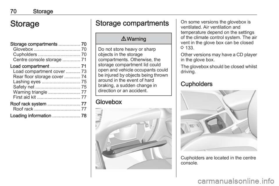 OPEL GRANDLAND X 2018  Infotainment system 70StorageStorageStorage compartments................70
Glovebox ................................... 70
Cupholders ................................ 70
Centre console storage .............71
Load compar