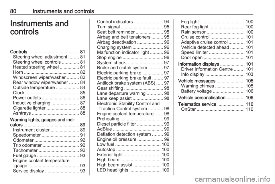 OPEL GRANDLAND X 2018  Infotainment system 80Instruments and controlsInstruments and
controlsControls ....................................... 81
Steering wheel adjustment ........81
Steering wheel controls .............81
Heated steering wheel