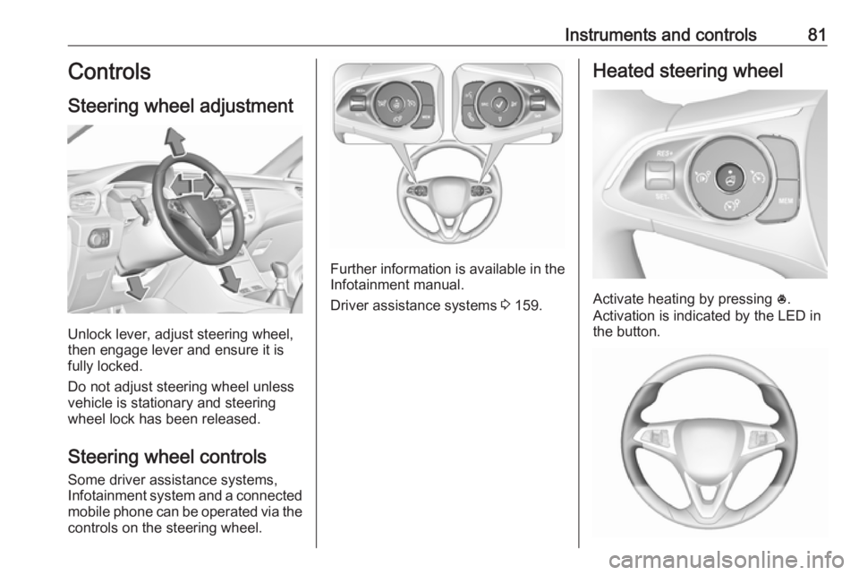 OPEL GRANDLAND X 2018  Infotainment system Instruments and controls81Controls
Steering wheel adjustment
Unlock lever, adjust steering wheel,
then engage lever and ensure it is
fully locked.
Do not adjust steering wheel unless
vehicle is statio
