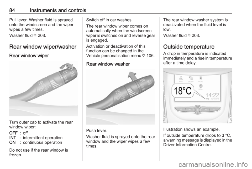 OPEL GRANDLAND X 2018  Infotainment system 84Instruments and controlsPull lever. Washer fluid is sprayed
onto the windscreen and the wiper wipes a few times.
Washer fluid  3 208.
Rear window wiper/washer Rear window wiper
Turn outer cap to act