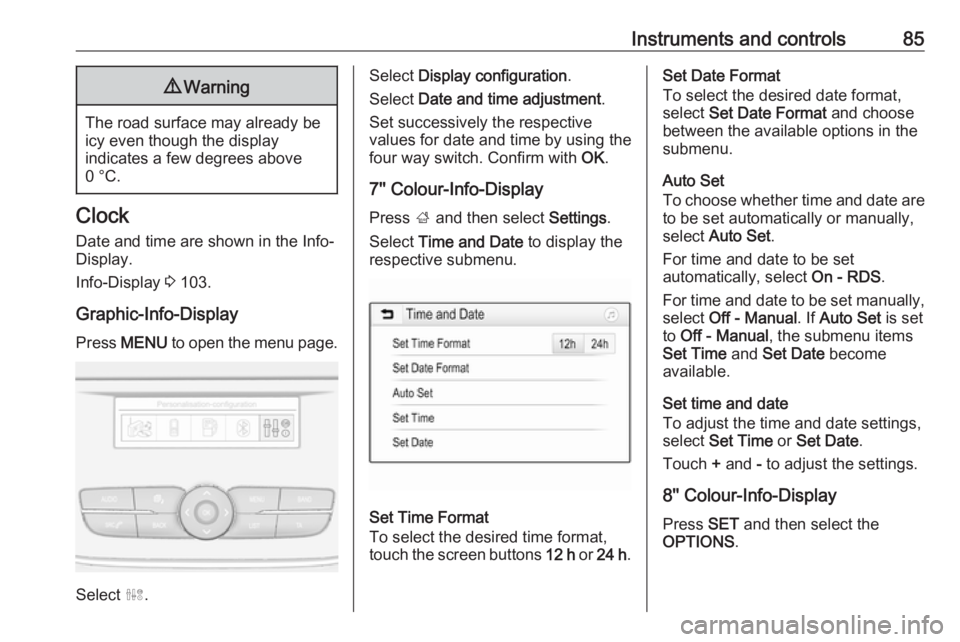 OPEL GRANDLAND X 2018  Infotainment system Instruments and controls859Warning
The road surface may already be
icy even though the display
indicates a few degrees above
0 °C.
Clock
Date and time are shown in the Info-
Display.
Info-Display  3 