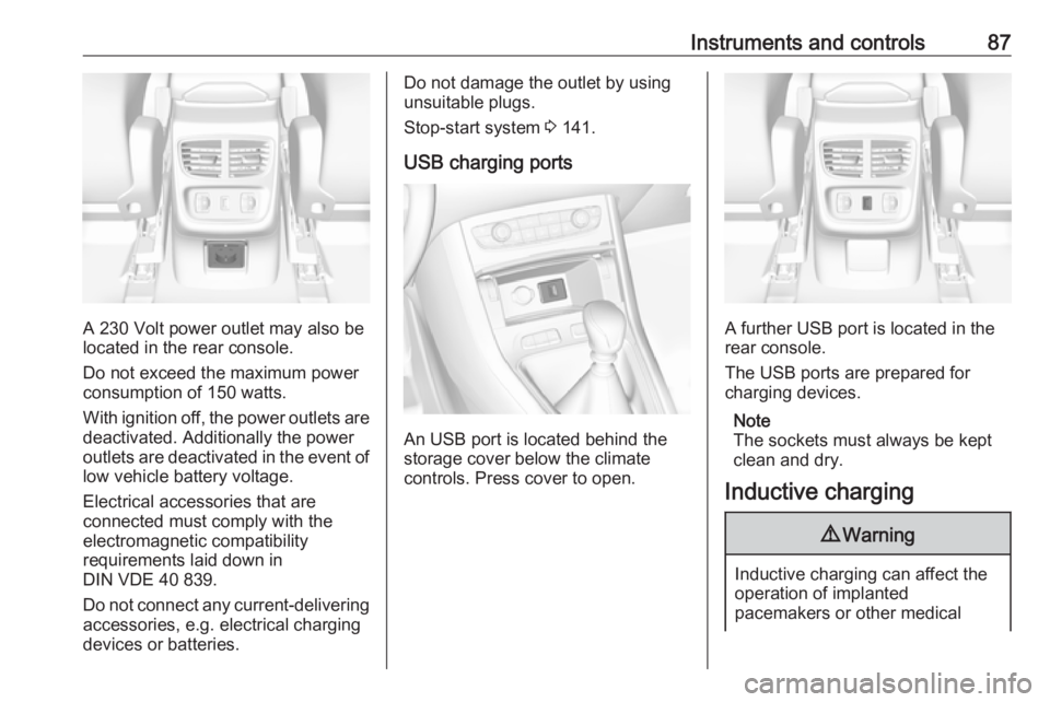 OPEL GRANDLAND X 2018  Infotainment system Instruments and controls87
A 230 Volt power outlet may also be
located in the rear console.
Do not exceed the maximum power
consumption of 150 watts.
With ignition off, the power outlets are
deactivat