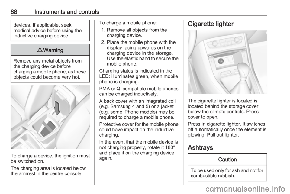 OPEL GRANDLAND X 2018  Infotainment system 88Instruments and controlsdevices. If applicable, seek
medical advice before using the
inductive charging device.9 Warning
Remove any metal objects from
the charging device before
charging a mobile ph