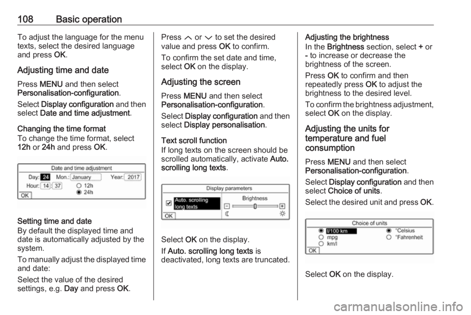 OPEL GRANDLAND X 2018.5  Infotainment system 108Basic operationTo adjust the language for the menu
texts, select the desired language
and press  OK.
Adjusting time and date Press  MENU  and then select
Personalisation-configuration .
Select  Dis