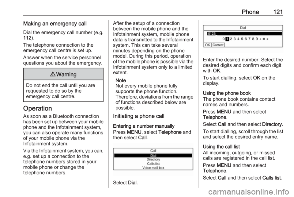 OPEL GRANDLAND X 2018.5  Infotainment system Phone121Making an emergency callDial the emergency call number (e.g.
112 ).
The telephone connection to the
emergency call centre is set up.
Answer when the service personnel
questions you about the e