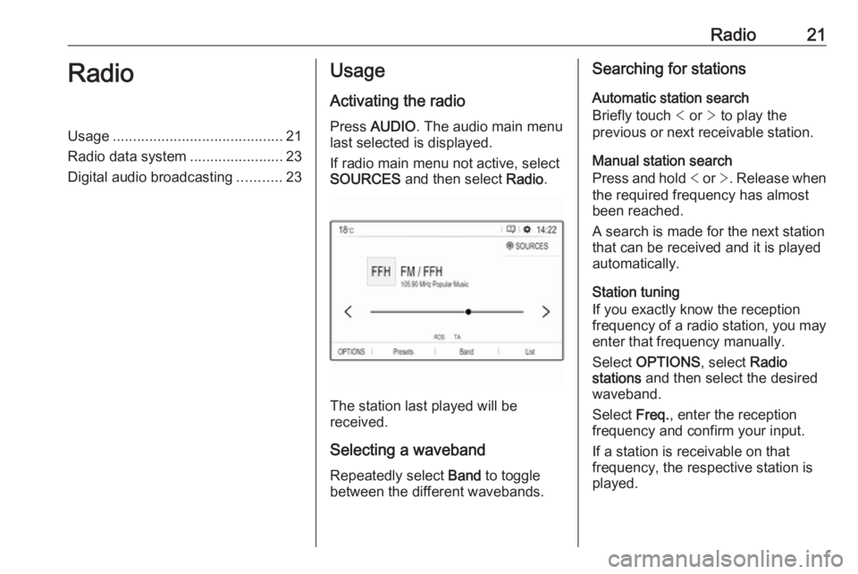 OPEL GRANDLAND X 2018.5  Infotainment system Radio21RadioUsage.......................................... 21
Radio data system .......................23
Digital audio broadcasting ...........23Usage
Activating the radio
Press  AUDIO . The audio m