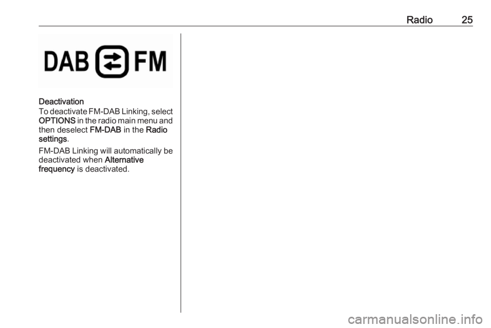 OPEL GRANDLAND X 2018.5 Infotainment system Radio25
Deactivation
To deactivate FM-DAB Linking, select
OPTIONS in the radio main menu and
then deselect FM-DAB in the Radio
settings .
FM-DAB Linking will automatically be
deactivated when Alter OPEL GRANDLAND X 2018.5 Infotainment system Radio25
Deactivation
To deactivate FM-DAB Linking, select
OPTIONS in the radio main menu and
then deselect FM-DAB in the Radio
settings .
FM-DAB Linking will automatically be
deactivated when Alter