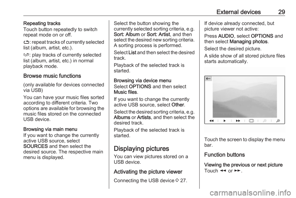 OPEL GRANDLAND X 2018.5  Infotainment system External devices29Repeating tracks
Touch button repeatedly to switch
repeat mode on or off.
– : repeat tracks of currently selected
list (album, artist, etc.).
Þ : play tracks of currently selected