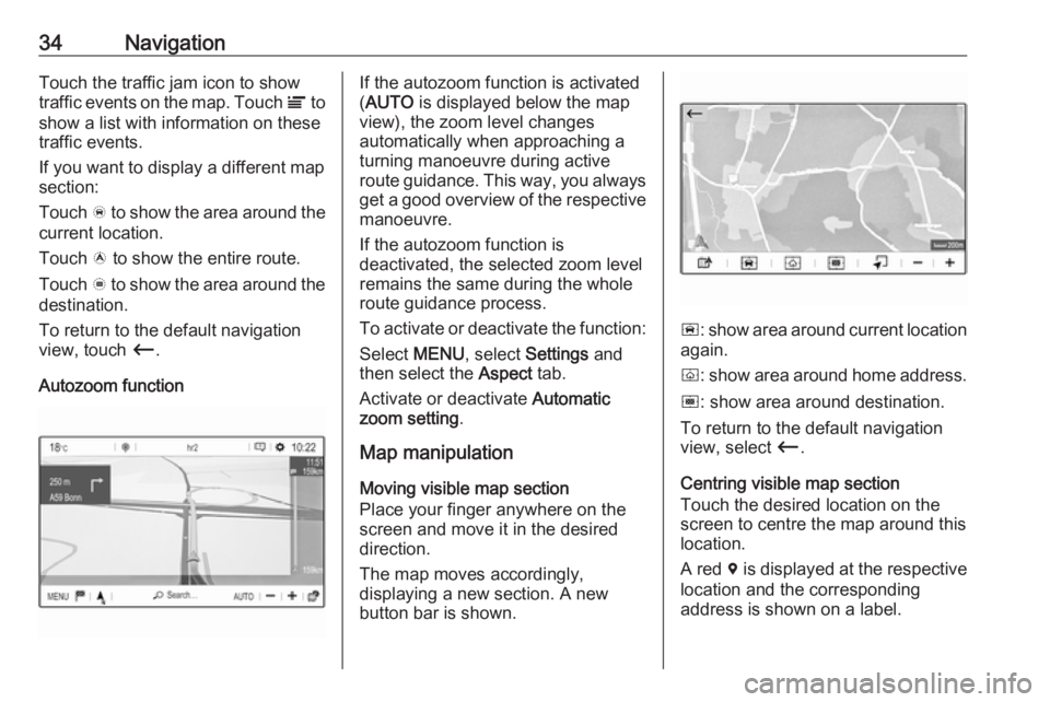 OPEL GRANDLAND X 2018.5  Infotainment system 34NavigationTouch the traffic jam icon to show
traffic events on the map. Touch  Ï to
show a list with information on these
traffic events.
If you want to display a different map
section:
Touch  õ t