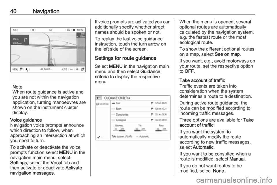 OPEL GRANDLAND X 2018.5  Infotainment system 40Navigation
Note
When route guidance is active and
you are not within the navigation
application, turning manoeuvres are shown on the instrument clusterdisplay.
Voice guidance
Navigation voice prompt